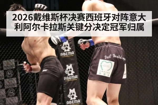 2026戴维斯杯决赛西班牙对阵意大利阿尔卡拉斯关键分决定冠军归属
