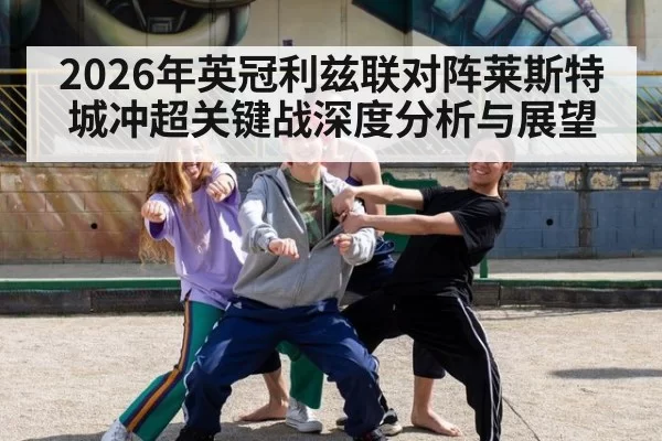 2026年英冠利兹联对阵莱斯特城冲超关键战深度分析与展望